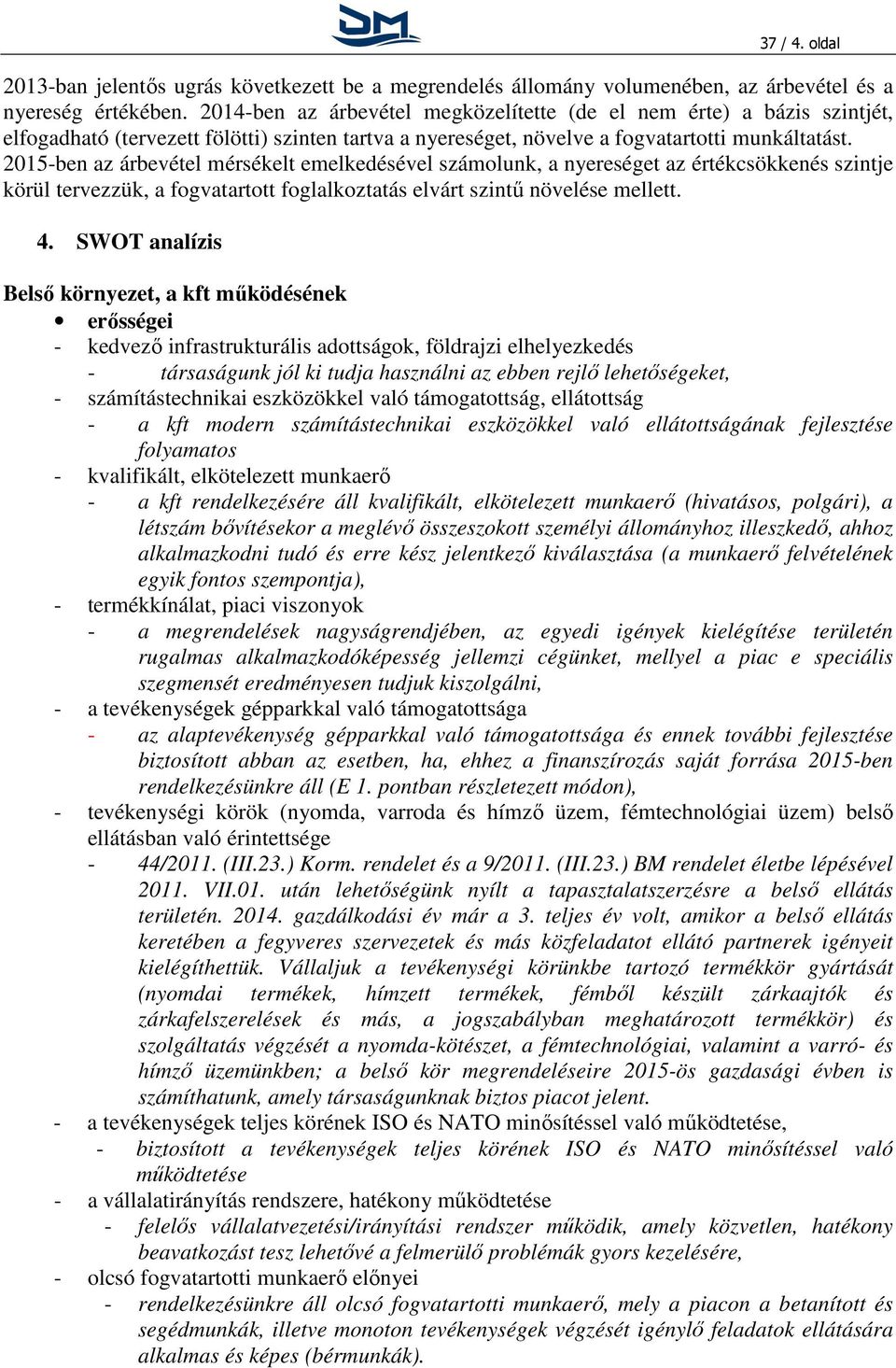 215-ben az árbevétel mérsékelt emelkedésével számolunk, a nyereséget az értékcsökkenés szintje körül tervezzük, a fogvatartott foglalkoztatás elvárt szintű növelése mellett. 4.