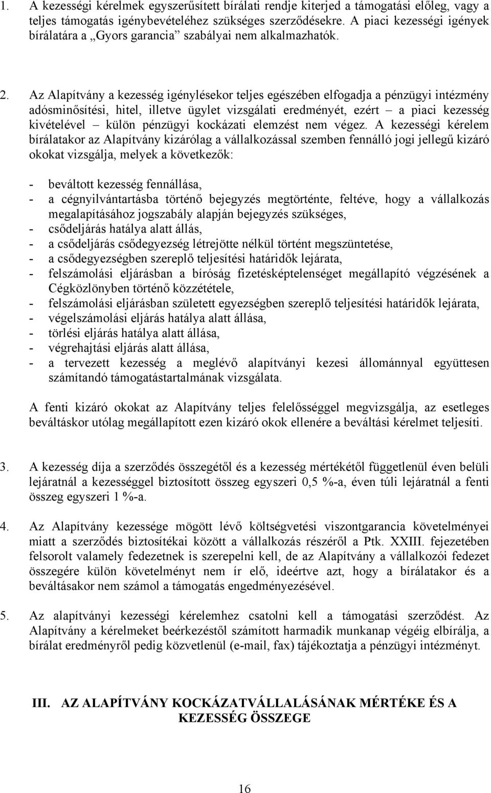 Az Alapítvány a kezesség igénylésekor teljes egészében elfogadja a pénzügyi intézmény adósminősítési, hitel, illetve ügylet vizsgálati eredményét, ezért a piaci kezesség kivételével külön pénzügyi