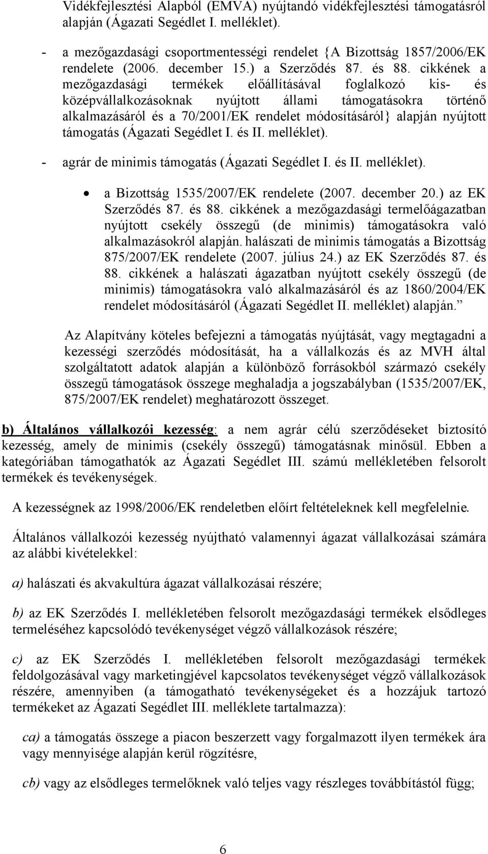 cikkének a mezőgazdasági termékek előállításával foglalkozó kis- és középvállalkozásoknak nyújtott állami támogatásokra történő alkalmazásáról és a 70/2001/EK rendelet módosításáról} alapján nyújtott