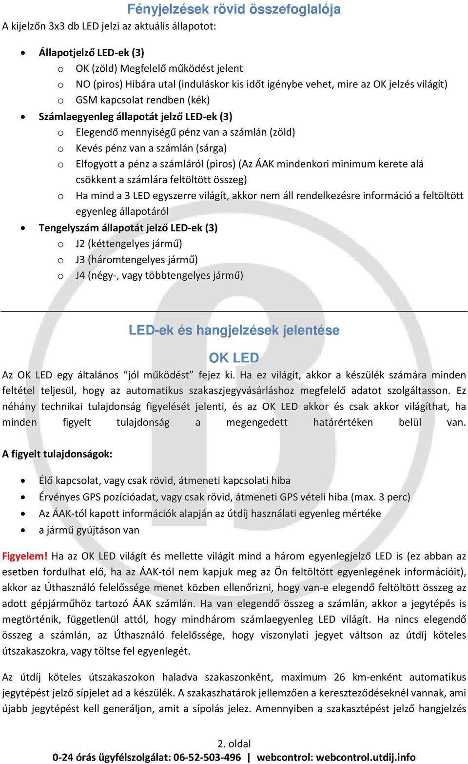 Elfogyott a pénz a számláról (piros) (Az ÁAK mindenkori minimum kerete alá csökkent a számlára feltöltött összeg) o Ha mind a 3 LED egyszerre világít, akkor nem áll rendelkezésre információ a