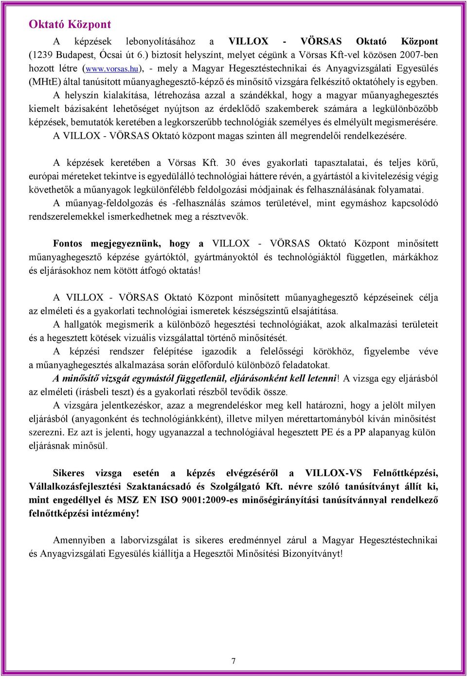 A helyszín kialakítása, létrehozása azzal a szándékkal, hogy a magyar műanyaghegesztés kiemelt bázisaként lehetőséget nyújtson az érdeklődő szakemberek számára a legkülönbözőbb képzések, bemutatók