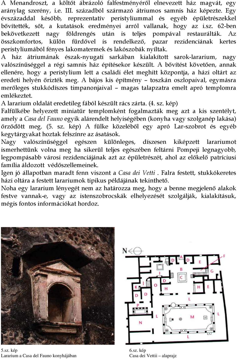 Az összkomfortos, külön fürdővel is rendelkező, pazar rezidenciának kertes peristyliumából fényes lakomatermek és lakószobák nyíltak.