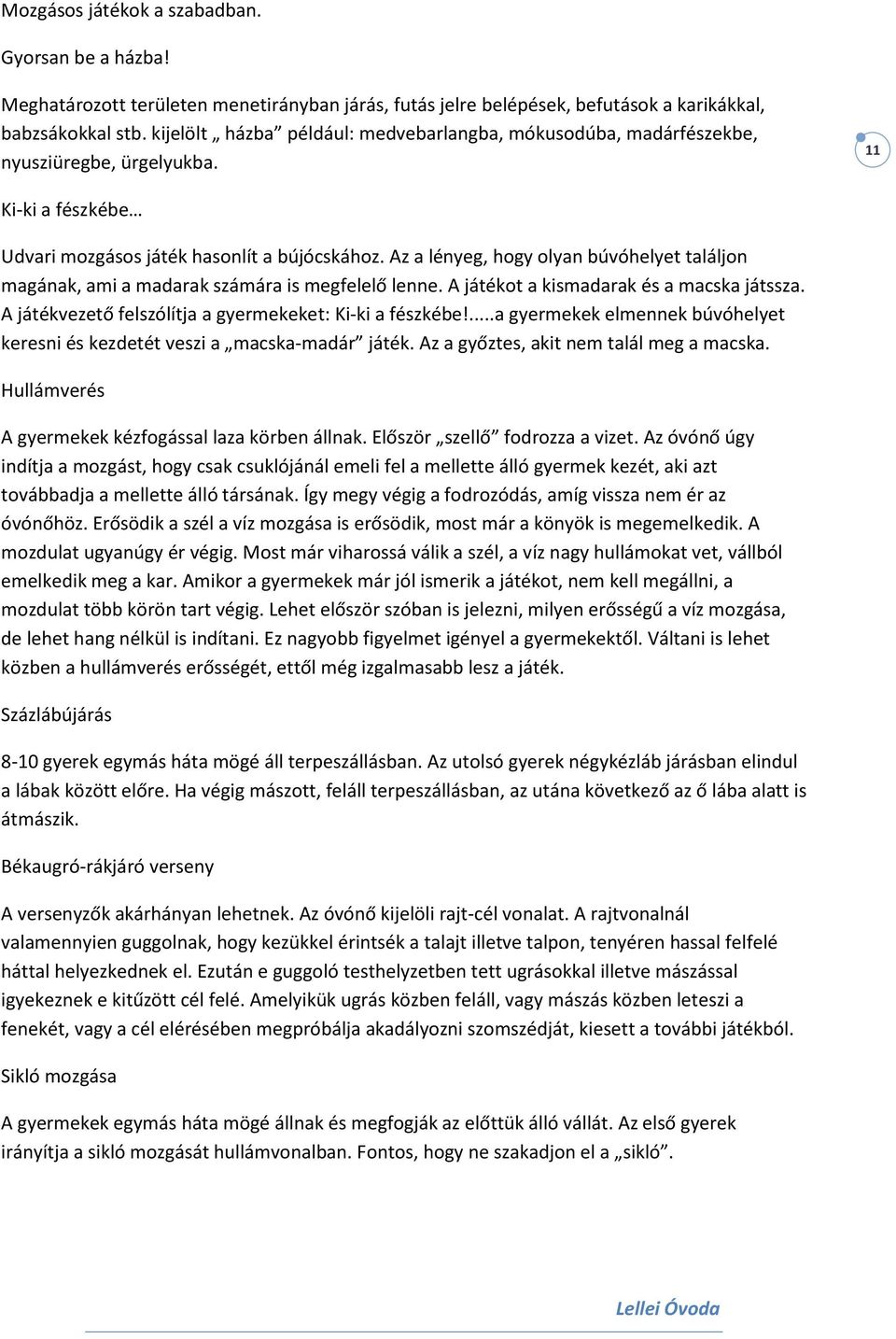 Az a lényeg, hogy olyan búvóhelyet találjon magának, ami a madarak számára is megfelelő lenne. A játékot a kismadarak és a macska játssza. A játékvezető felszólítja a gyermekeket: Ki-ki a fészkébe!