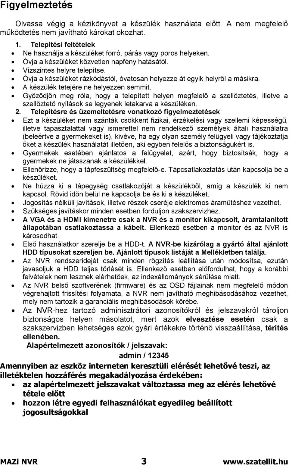 Óvja a készüléket rázkódástól, óvatosan helyezze át egyik helyről a másikra. A készülék tetejére ne helyezzen semmit.