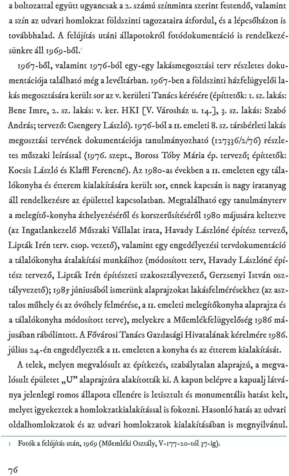 1967-ben a földszinti házfelügyelői lakás megosztására került sor az v. kerületi Tanács kérésére (építtetők: 1. sz. lakás: Bene Imre, 2. sz. lakás: v. ker. HKI [V. Városház u. 14.], 3. sz. lakás: Szabó András; tervező: Csengery László).