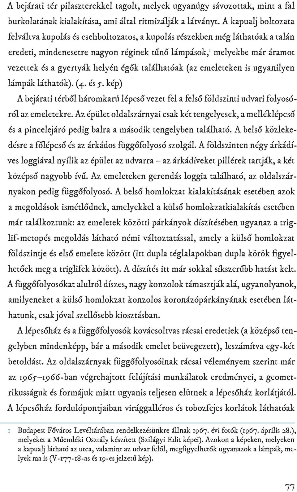 helyén égők találhatóak (az emeleteken is ugyanilyen lámpák láthatók). (4. és 5. kép) A bejárati térből háromkarú lépcső vezet fel a felső földszinti udvari folyosóról az emeletekre.