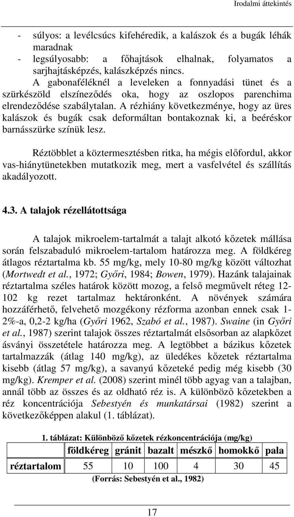 A rézhiány következménye, hogy az üres kalászok és bugák csak deformáltan bontakoznak ki, a beéréskor barnásszürke színük lesz.