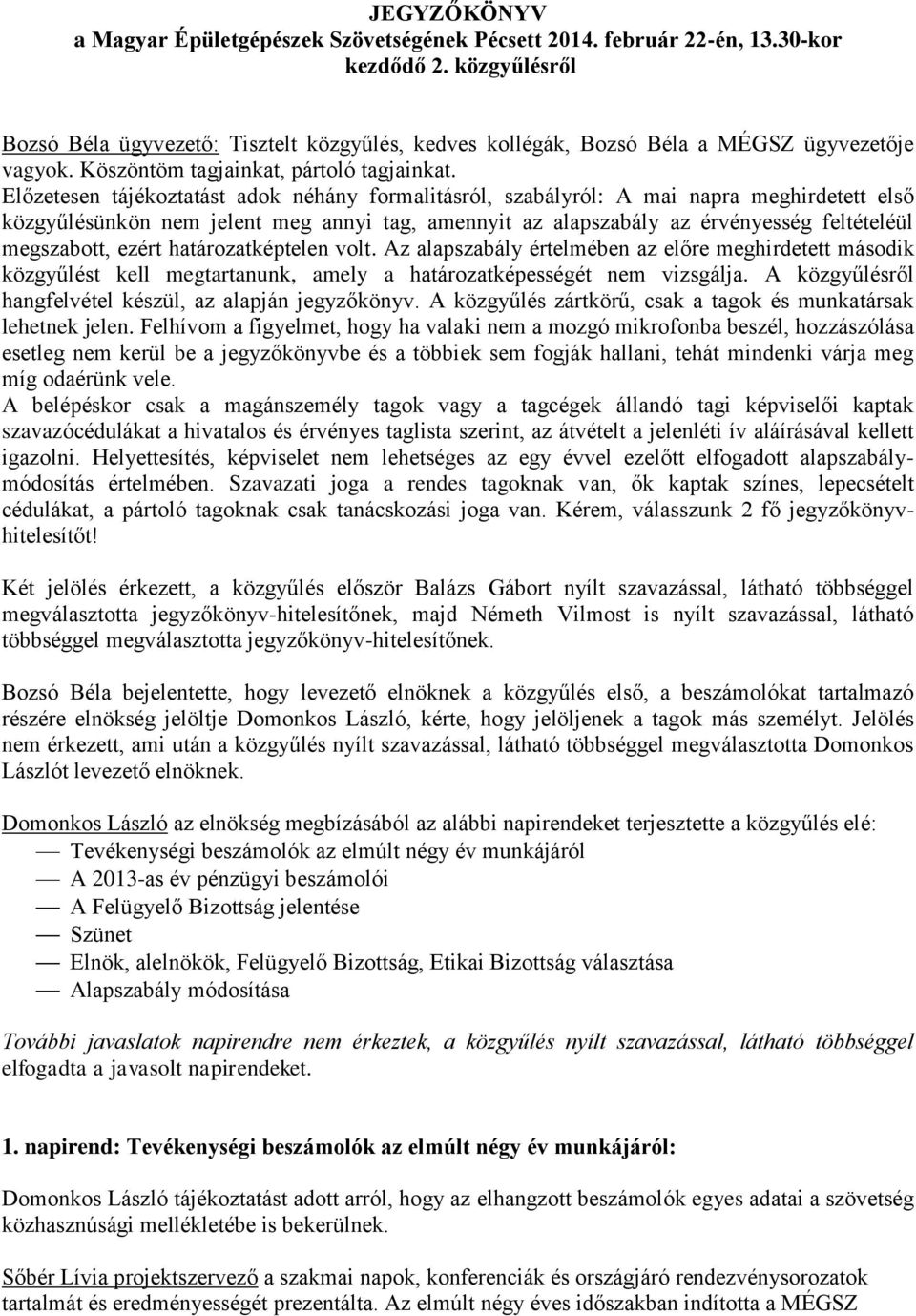 Előzetesen tájékoztatást adok néhány formalitásról, szabályról: A mai napra meghirdetett első közgyűlésünkön nem jelent meg annyi tag, amennyit az alapszabály az érvényesség feltételéül megszabott,