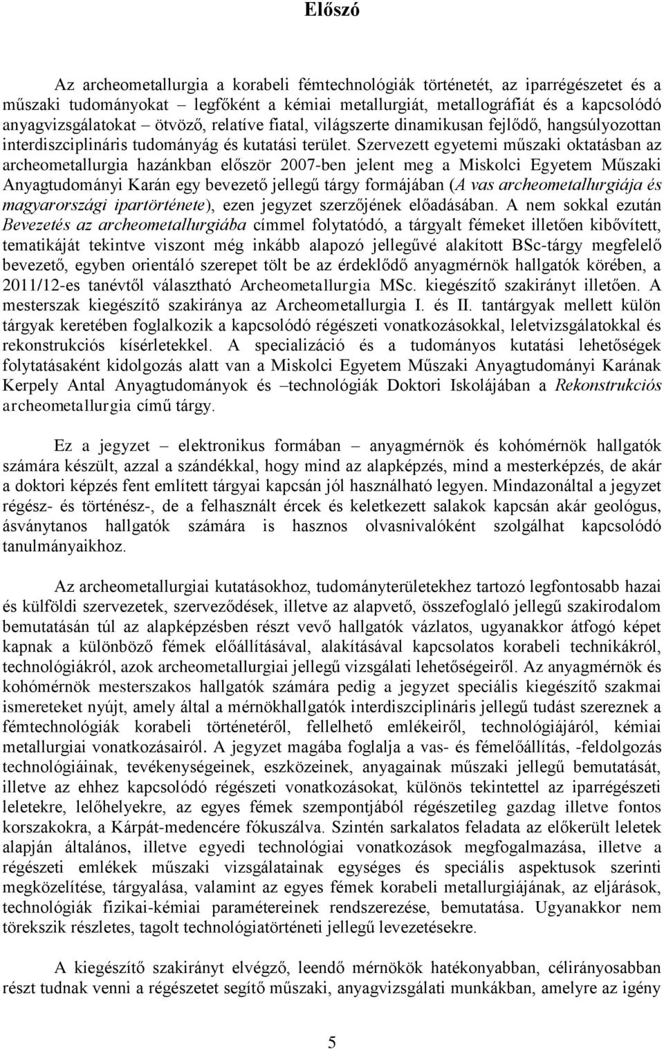 Szervezett egyetemi műszaki oktatásban az archeometallurgia hazánkban először 2007-ben jelent meg a Miskolci Egyetem Műszaki Anyagtudományi Karán egy bevezető jellegű tárgy formájában (A vas