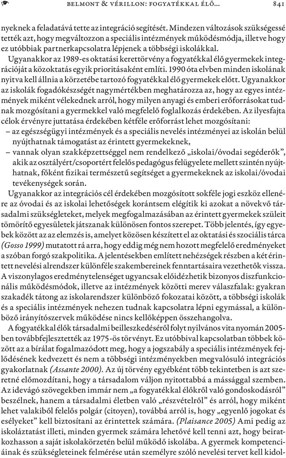 Ugyanakkor az 1989-es oktatási kerettörvény a fogyatékkal élő gyermekek integrációját a közoktatás egyik prioritásaként említi.