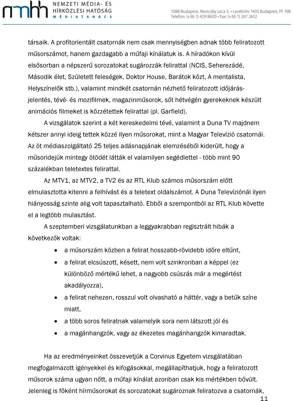 ), valamint mindkét csatornán nézhető feliratozott időjárásjelentés, tévé- és mozifilmek, magazinműsorok, sőt hétvégén gyerekeknek készült animációs filmeket is közzétettek felirattal (pl. Garfield).