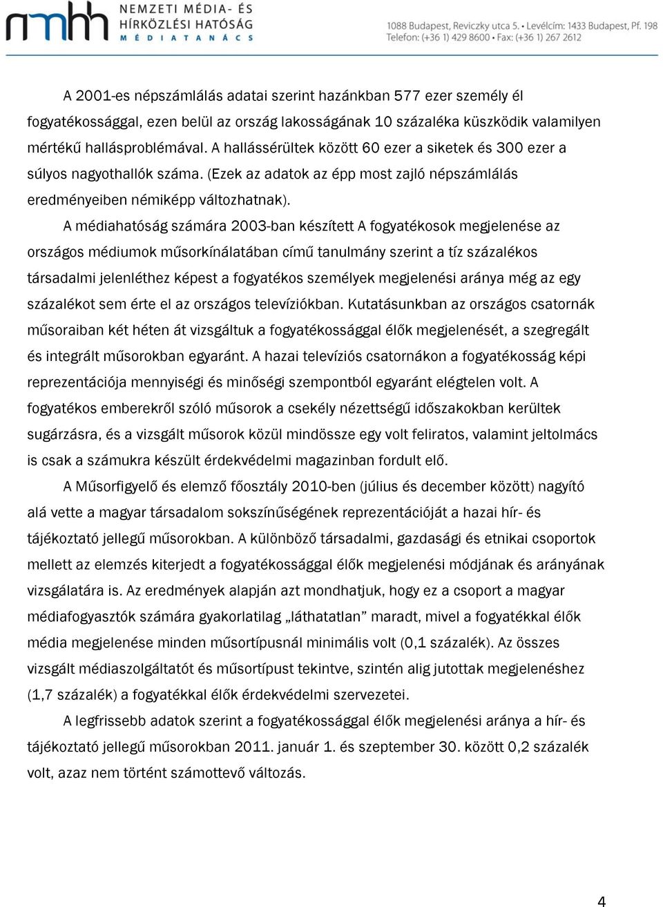 A médiahatóság számára 2003-ban készített A fogyatékosok megjelenése az országos médiumok műsorkínálatában című tanulmány szerint a tíz százalékos társadalmi jelenléthez képest a fogyatékos személyek