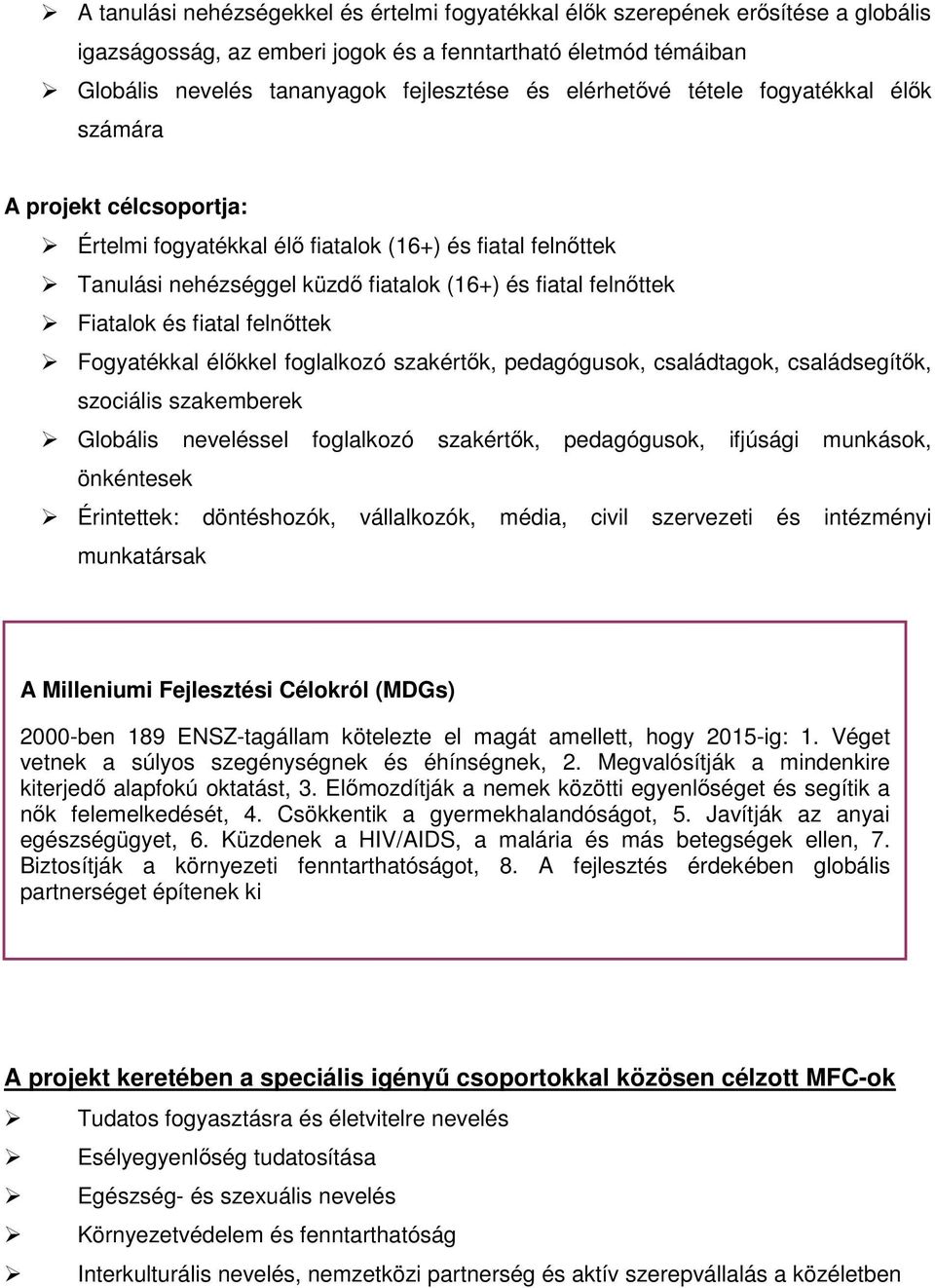 fiatal felnőttek Fogyatékkal élőkkel foglalkozó szakértők, pedagógusok, családtagok, családsegítők, szociális szakemberek Globális neveléssel foglalkozó szakértők, pedagógusok, ifjúsági munkások,