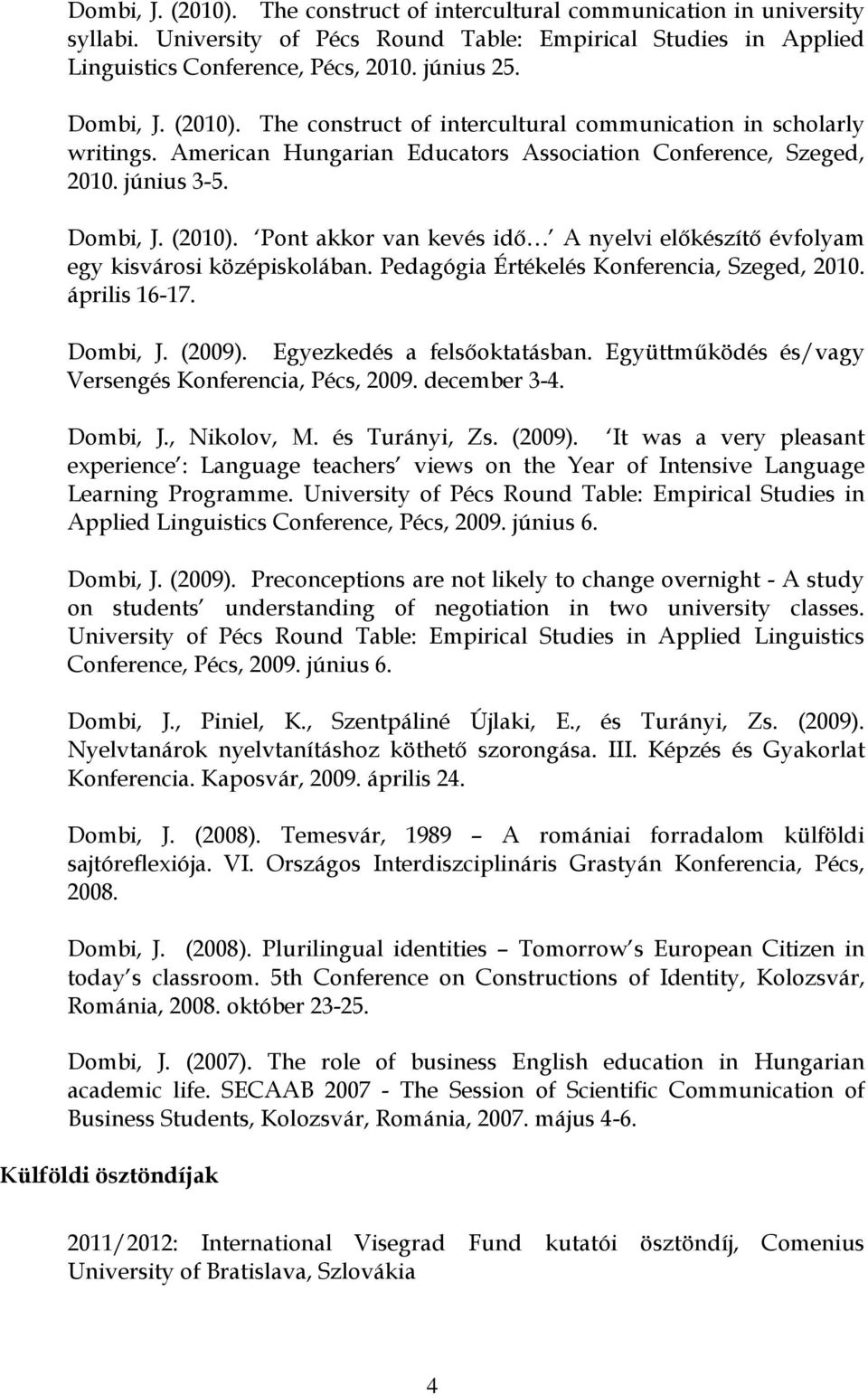 Pedagógia Értékelés Konferencia, Szeged, 2010. április 16-17. Dombi, J. (2009). Egyezkedés a felsőoktatásban. Együttműködés és/vagy Versengés Konferencia, Pécs, 2009. december 3-4. Dombi, J., Nikolov, M.