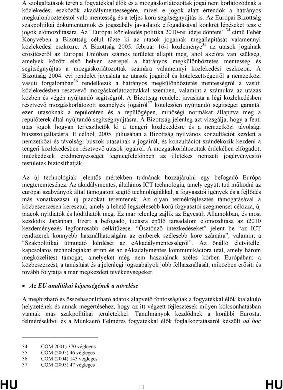 Az Európai közlekedés politika 2010-re: ideje dönteni 34 című Fehér Könyvében a Bizottság célul tűzte ki az utasok jogainak megállapítását valamennyi közlekedési eszközre. A Bizottság 2005.