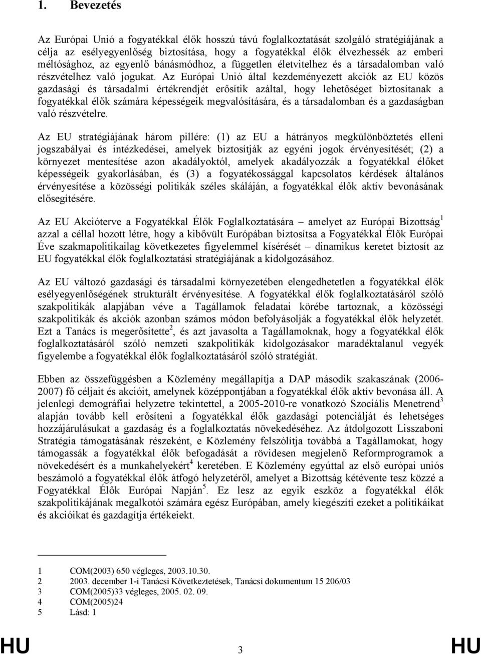 Az Európai Unió által kezdeményezett akciók az EU közös gazdasági és társadalmi értékrendjét erősítik azáltal, hogy lehetőséget biztosítanak a fogyatékkal élők számára képességeik megvalósítására, és