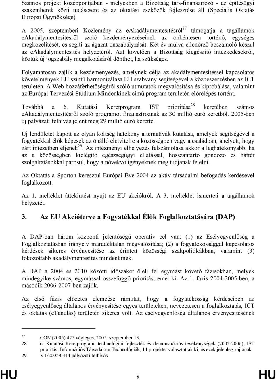 szeptemberi Közlemény az eakadálymentesítésről 27 támogatja a tagállamok eakadálymentesítésről szóló kezdeményezéseinek az önkéntesen történő, egységes megközelítését, és segíti az ágazat