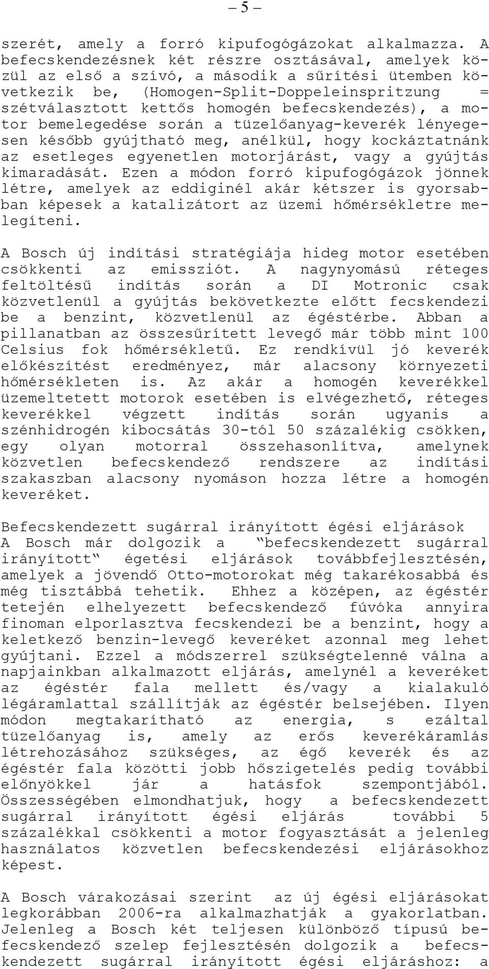 befecskendezés), a motor bemelegedése során a tüzelőanyag-keverék lényegesen később gyújtható meg, anélkül, hogy kockáztatnánk az esetleges egyenetlen motorjárást, vagy a gyújtás kimaradását.