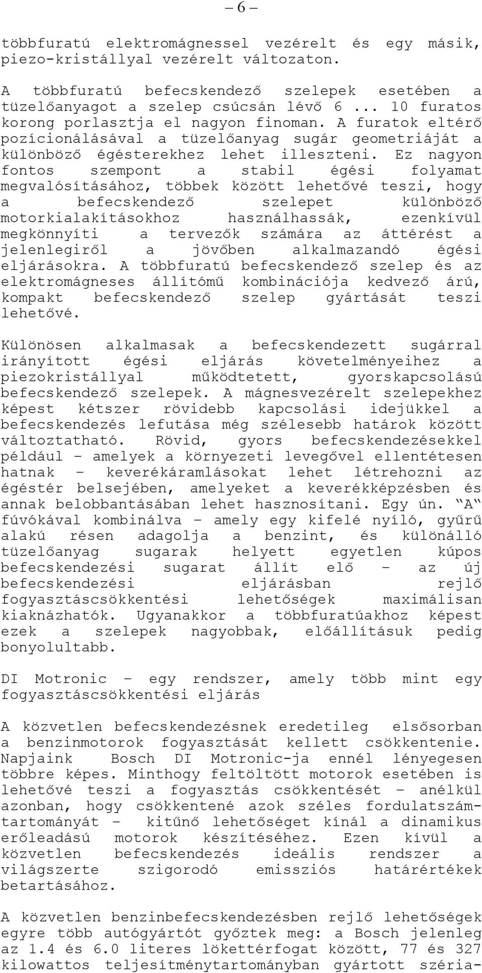 Ez nagyon fontos szempont a stabil égési folyamat megvalósításához, többek között lehetővé teszi, hogy a befecskendező szelepet különböző motorkialakításokhoz használhassák, ezenkívül megkönnyíti a