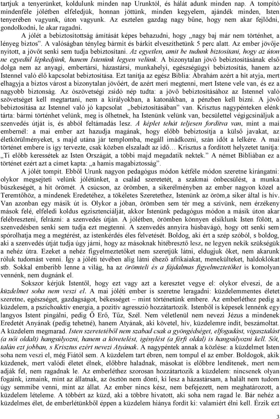 Az esztelen gazdag nagy bűne, hogy nem akar fejlődni, gondolkodni, le akar ragadni. A jólét a bebiztosítottság ámítását képes behazudni, hogy nagy baj már nem történhet, a lényeg biztos.