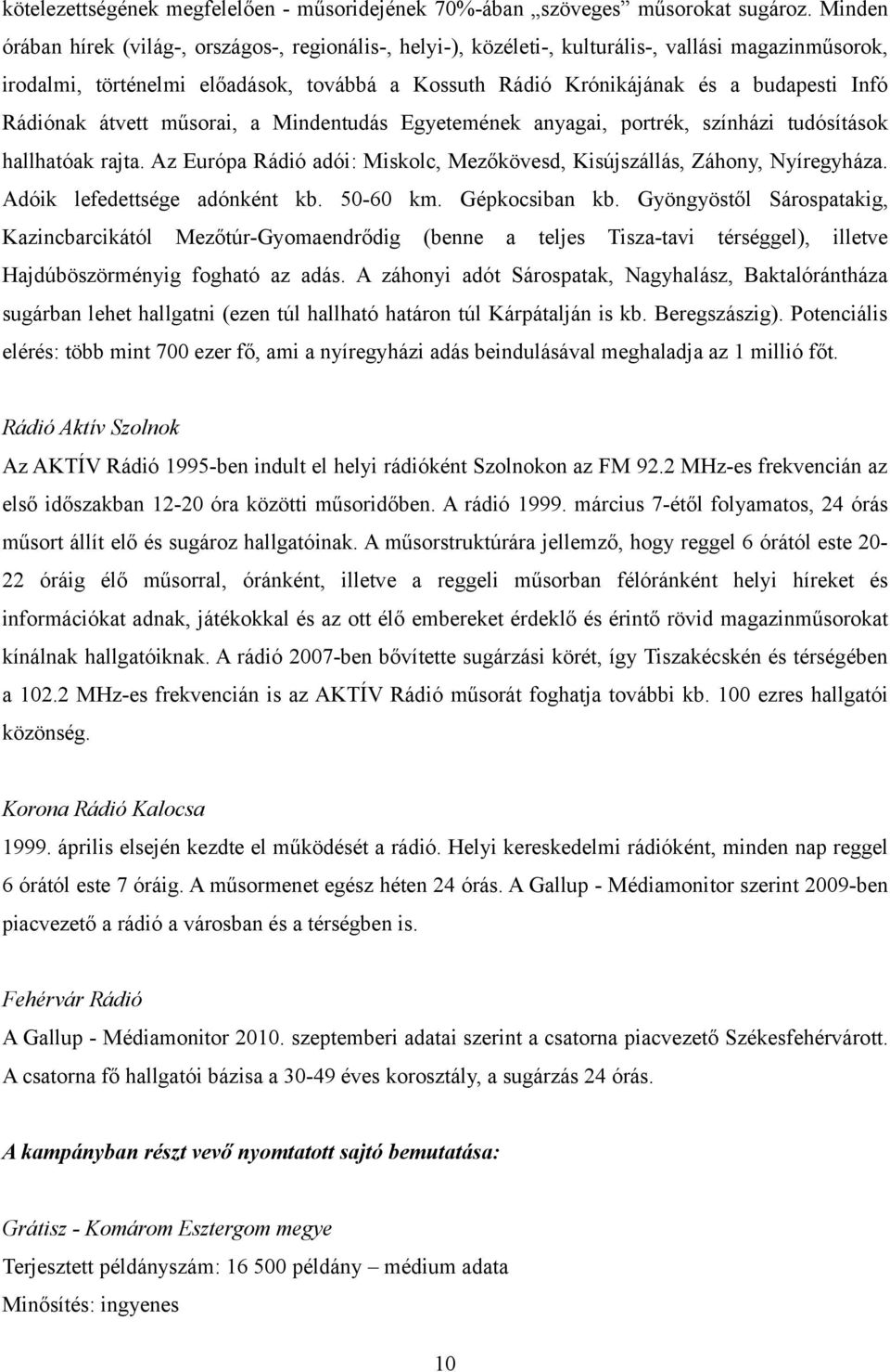 Rádiónak átvett műsorai, a Mindentudás Egyetemének anyagai, portrék, színházi tudósítások hallhatóak rajta. Az Európa Rádió adói: Miskolc, Mezőkövesd, Kisújszállás, Záhony, Nyíregyháza.