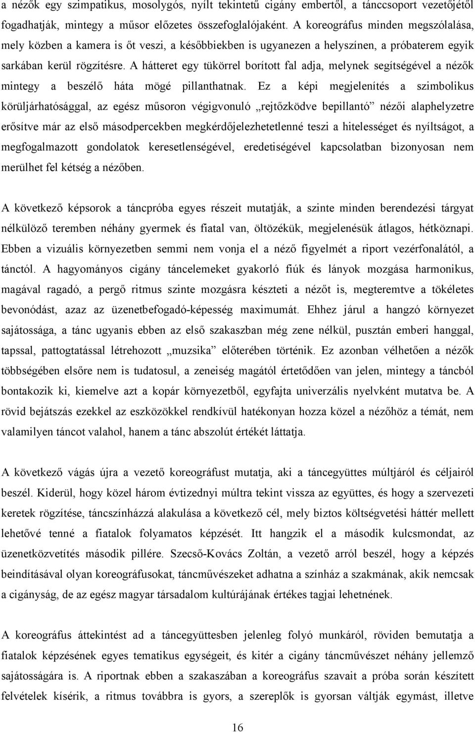 A hátteret egy tükörrel borított fal adja, melynek segítségével a nézők mintegy a beszélő háta mögé pillanthatnak.