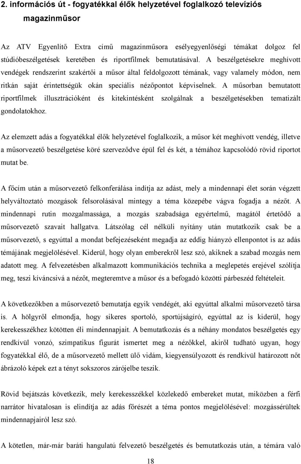 A beszélgetésekre meghívott vendégek rendszerint szakértői a műsor által feldolgozott témának, vagy valamely módon, nem ritkán saját érintettségük okán speciális nézőpontot képviselnek.