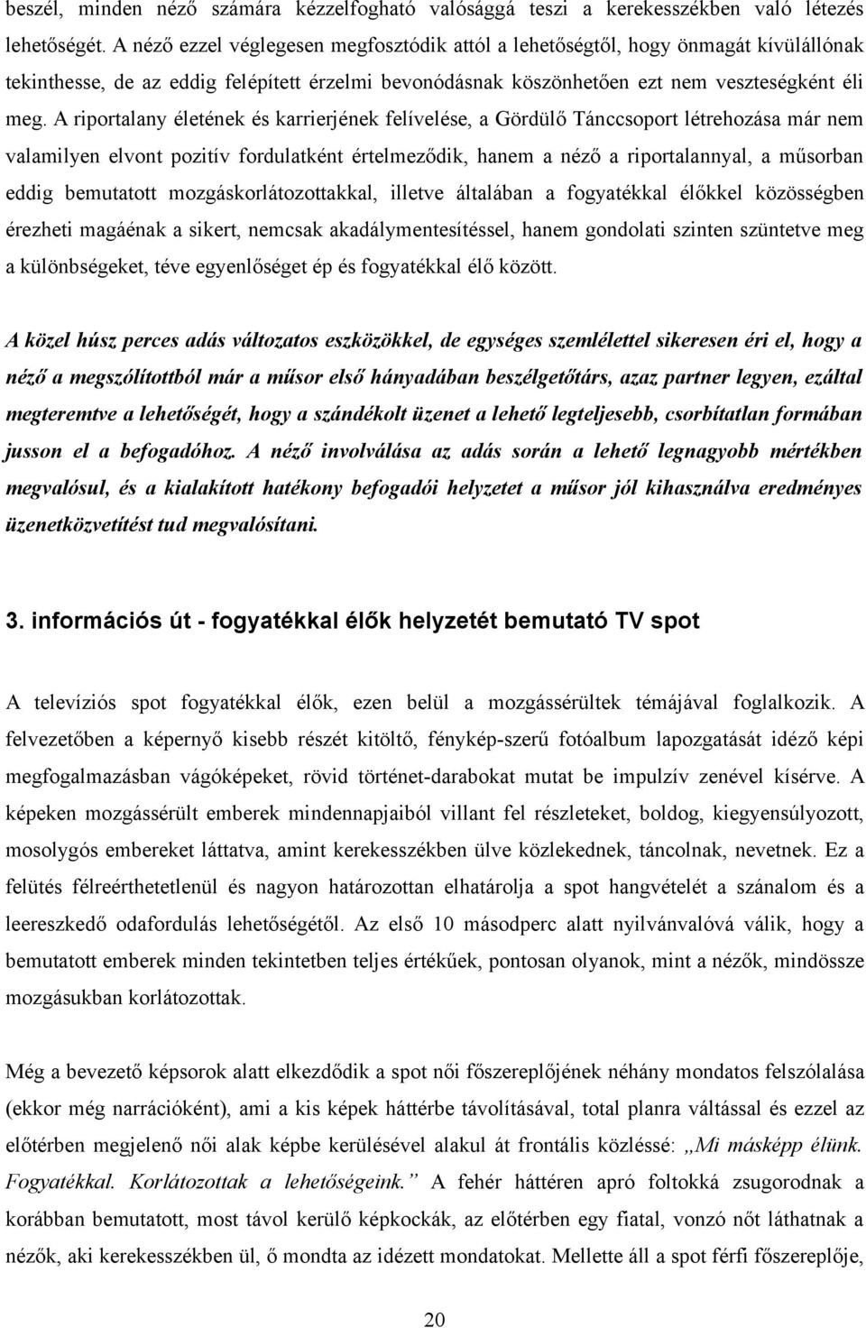 A riportalany életének és karrierjének felívelése, a Gördülő Tánccsoport létrehozása már nem valamilyen elvont pozitív fordulatként értelmeződik, hanem a néző a riportalannyal, a műsorban eddig