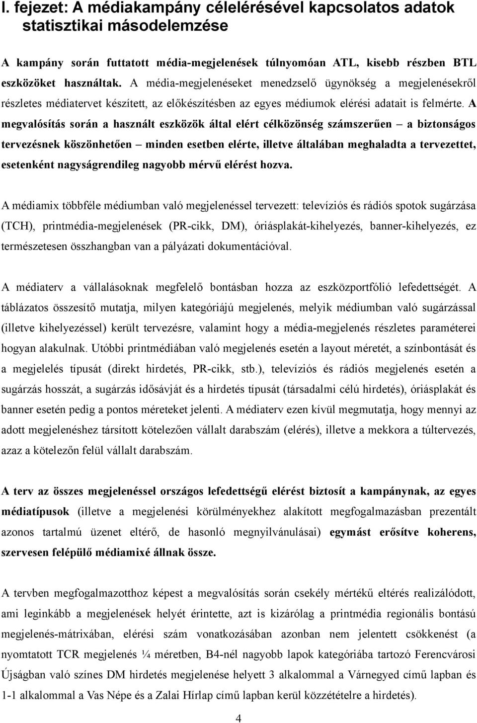 A megvalósítás során a használt eszközök által elért célközönség számszerűen a biztonságos tervezésnek köszönhetően minden esetben elérte, illetve általában meghaladta a tervezettet, esetenként