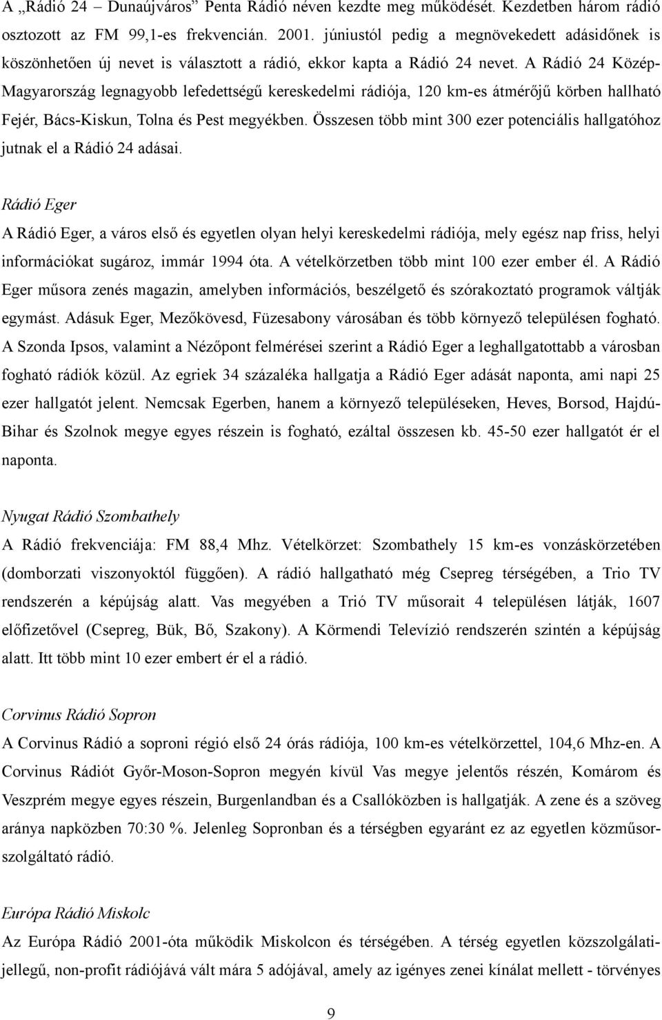 A Rádió 24 Közép- Magyarország legnagyobb lefedettségű kereskedelmi rádiója, 120 km-es átmérőjű körben hallható Fejér, Bács-Kiskun, Tolna és Pest megyékben.