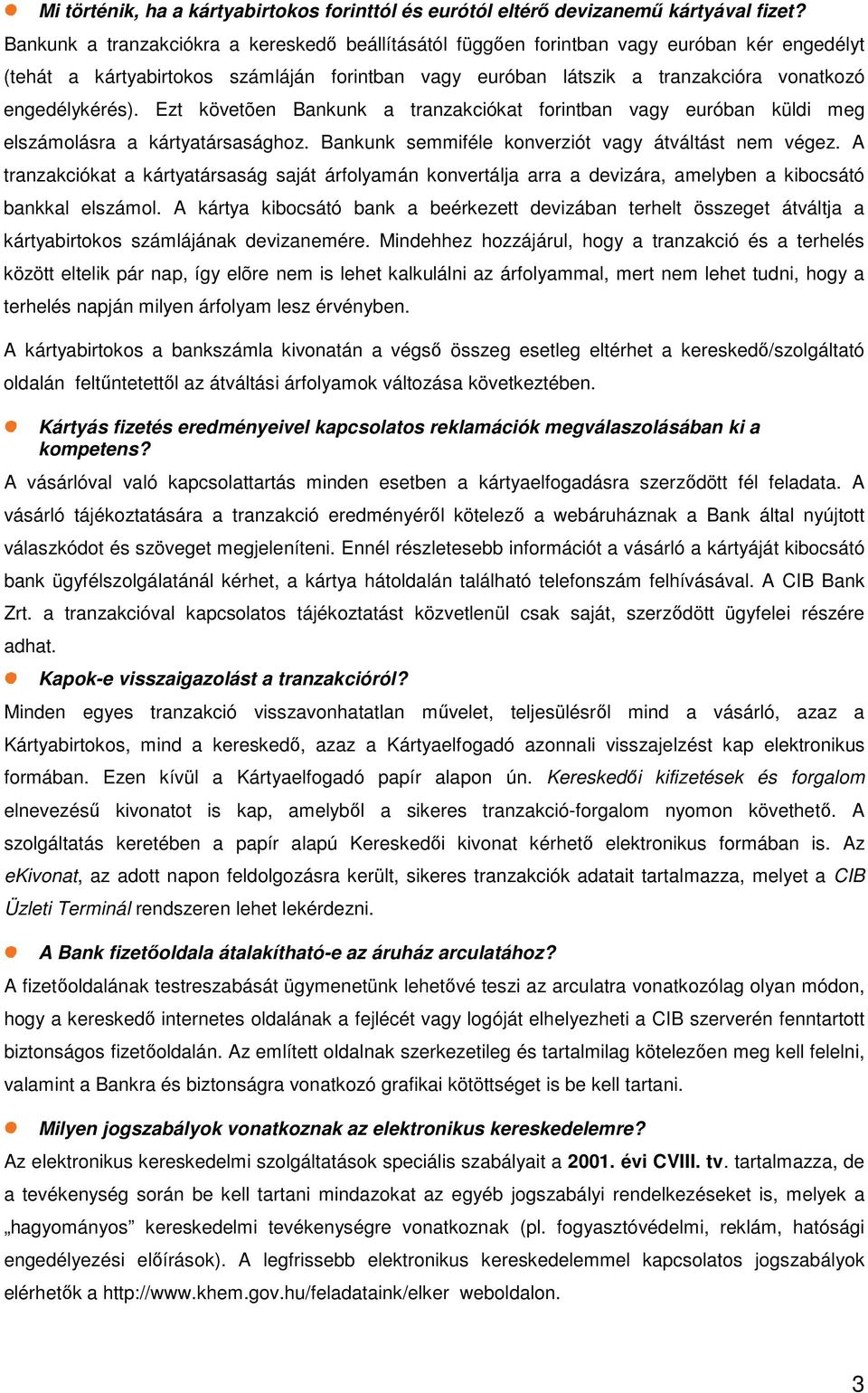 Ezt követõen Bankunk a tranzakciókat forintban vagy euróban küldi meg elszámolásra a kártyatársasághoz. Bankunk semmiféle konverziót vagy átváltást nem végez.