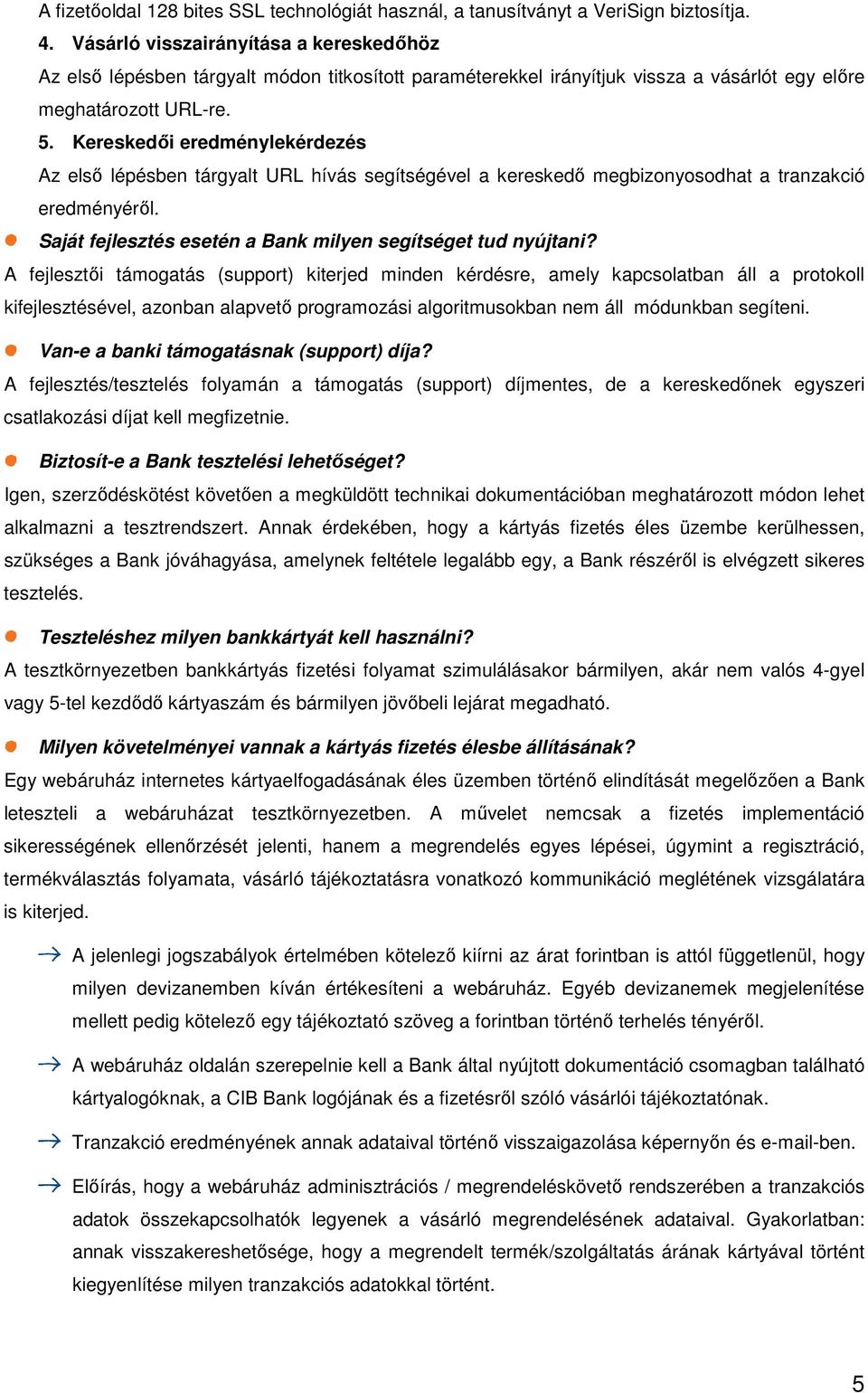 Kereskedıi eredménylekérdezés Az elsı lépésben tárgyalt URL hívás segítségével a kereskedı megbizonyosodhat a tranzakció eredményérıl. Saját fejlesztés esetén a Bank milyen segítséget tud nyújtani?