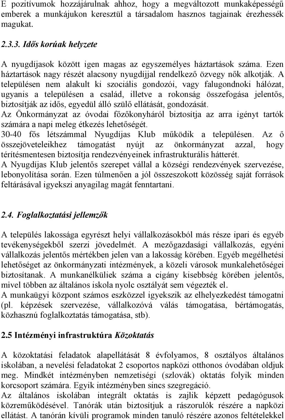 A településen nem alakult ki szociális gondozói, vagy falugondnoki hálózat, ugyanis a településen a család, illetve a rokonság összefogása jelentős, biztosítják az idős, egyedül álló szülő ellátását,