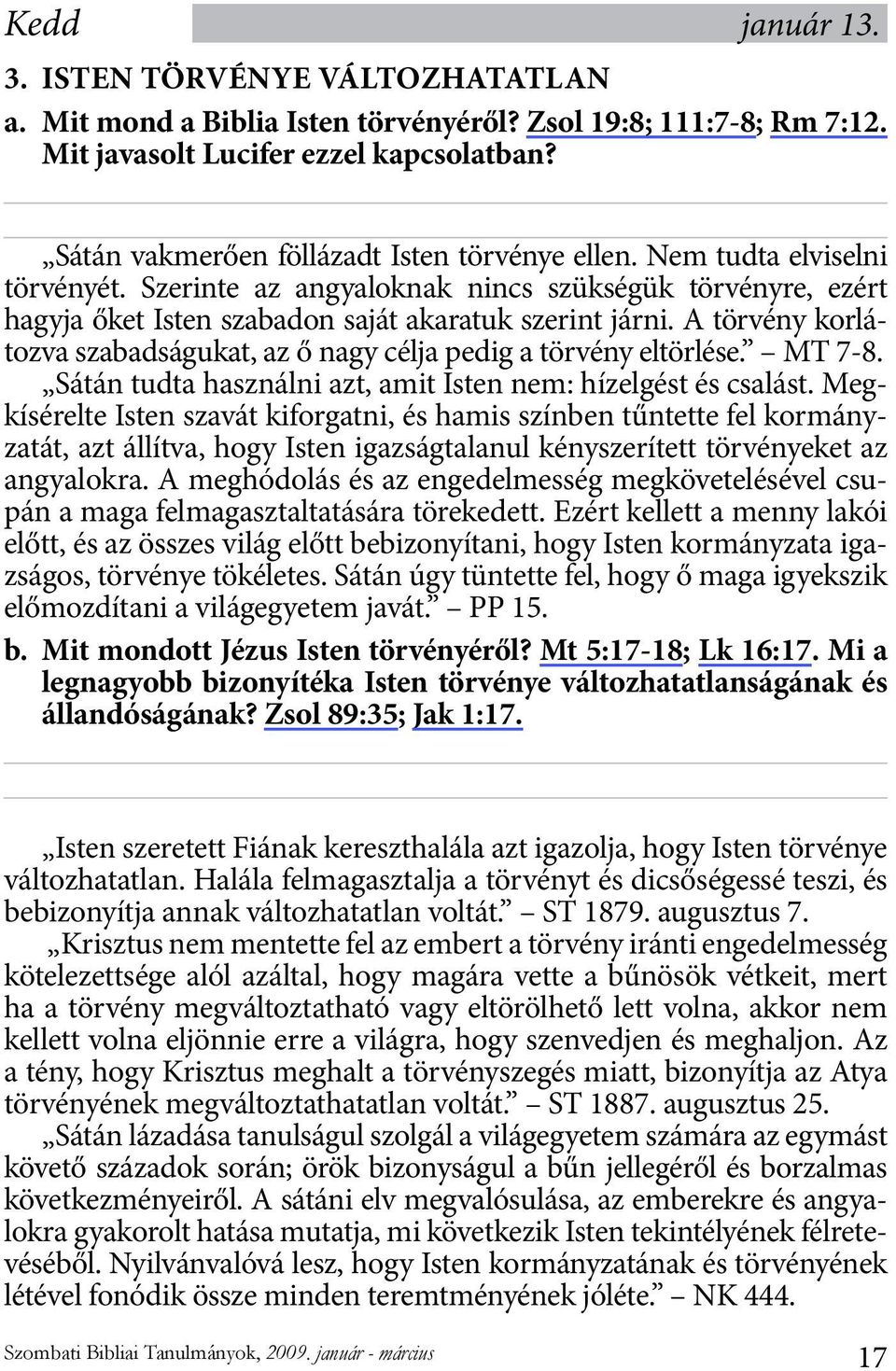 A törvény korlátozva szabadságukat, az ő nagy célja pedig a törvény eltörlése. MT 7-8. Sátán tudta használni azt, amit Isten nem: hízelgést és csalást.