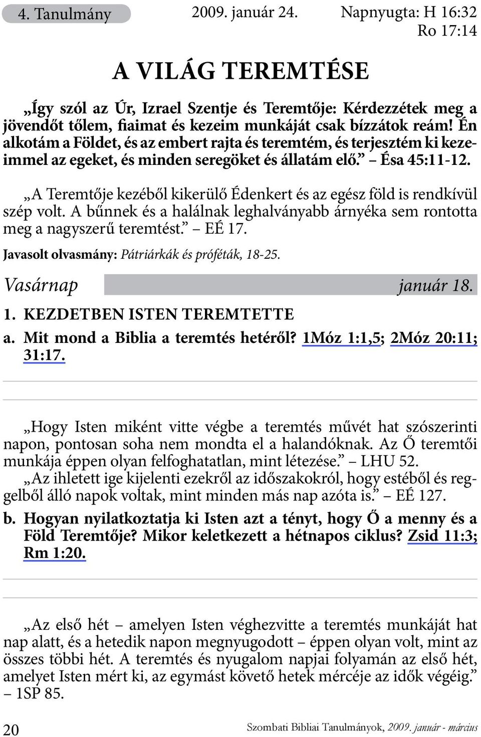 Én alkotám a Földet, és az embert rajta és teremtém, és terjesztém ki kezeimmel az egeket, és minden seregöket és állatám elő. Ésa 45:11-12.