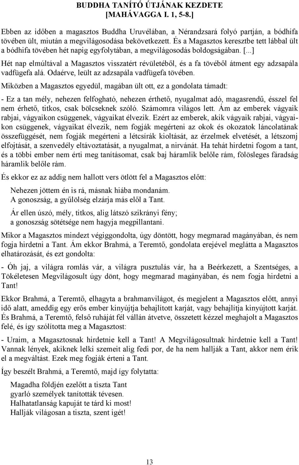 ..] Hét nap elmúltával a Magasztos visszatért révületéből, és a fa tövéből átment egy adzsapála vadfügefa alá. Odaérve, leült az adzsapála vadfügefa tövében.