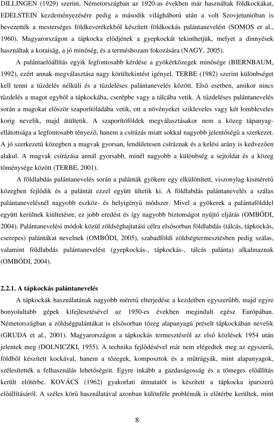 Magyarországon a tápkocka elıdjének a gyepkockát tekinthetjük, melyet a dinnyések használtak a koraiság, a jó minıség, és a terméshozam fokozására (NAGY, 2005).