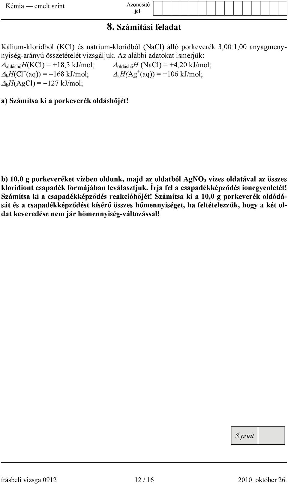 a porkeverék oldáshőjét! b) 10,0 g porkeveréket vízben oldunk, majd az oldatból AgNO 3 vizes oldatával az összes kloridiont csapadék formájában leválasztjuk. Írja fel a csapadékképződés ionegyenletét!