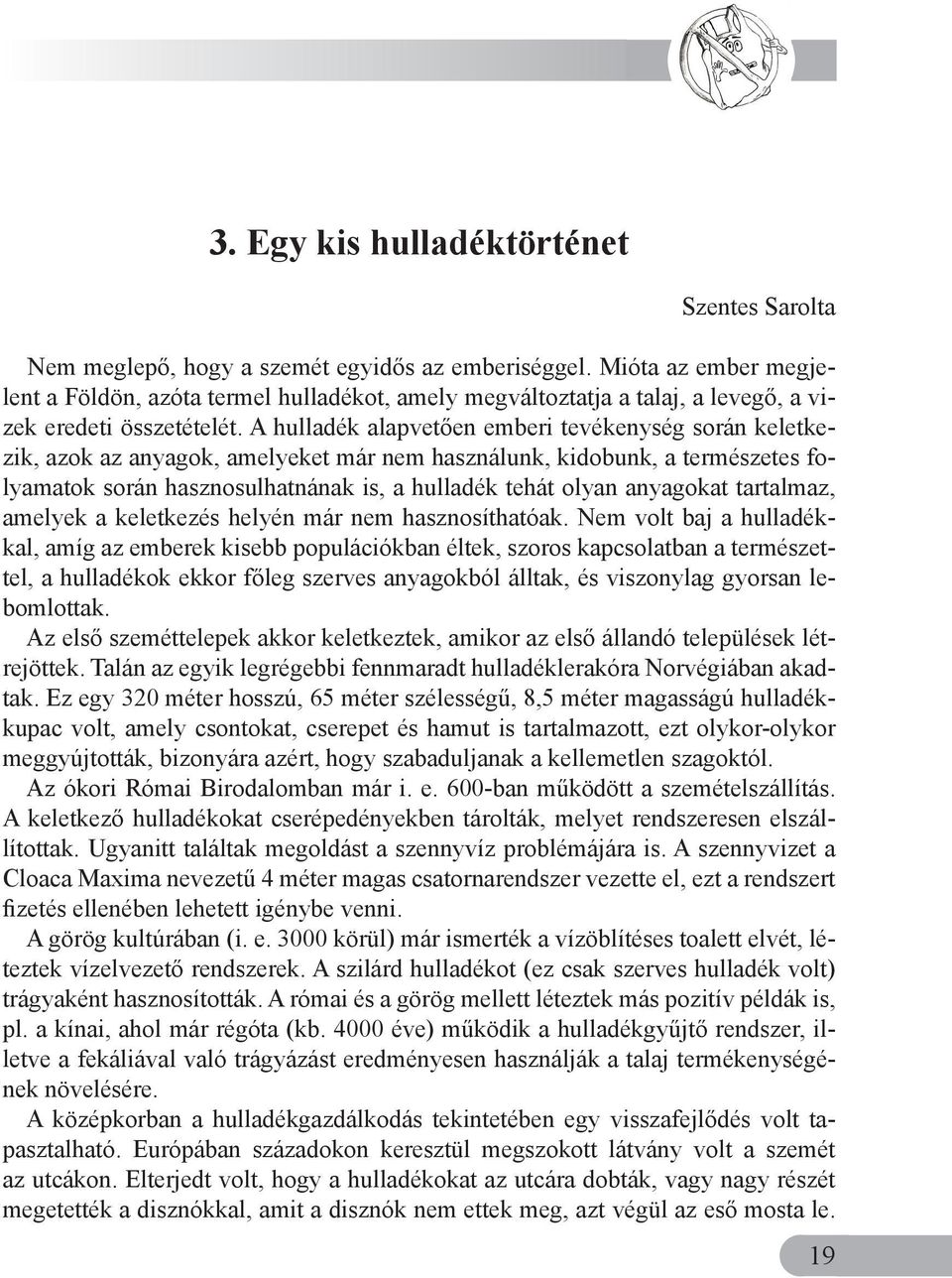 A hulladék alapvetően emberi tevékenység során keletkezik, azok az anyagok, amelyeket már nem használunk, kidobunk, a természetes folyamatok során hasznosulhatnának is, a hulladék tehát olyan