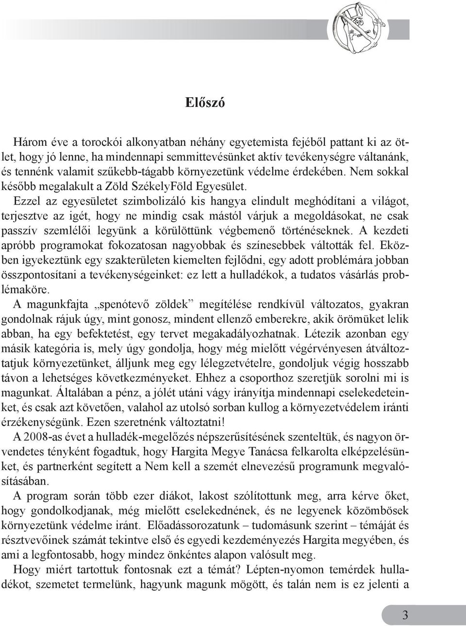 Ezzel az egyesületet szimbolizáló kis hangya elindult meghódítani a világot, terjesztve az igét, hogy ne mindig csak mástól várjuk a megoldásokat, ne csak passzív szemlélői legyünk a körülöttünk