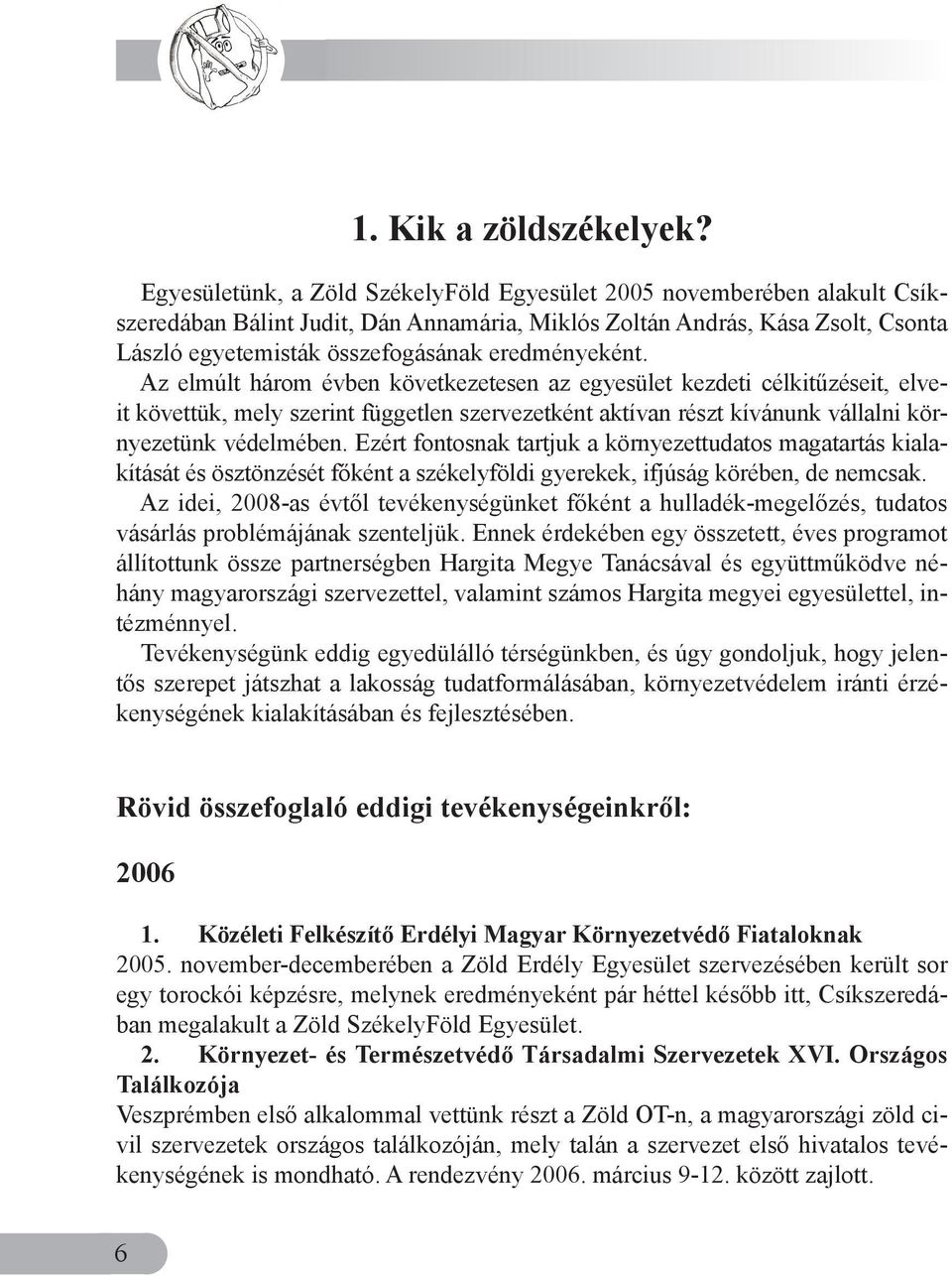 eredményeként. Az elmúlt három évben következetesen az egyesület kezdeti célkitűzéseit, elveit követtük, mely szerint független szervezetként aktívan részt kívánunk vállalni környezetünk védelmében.