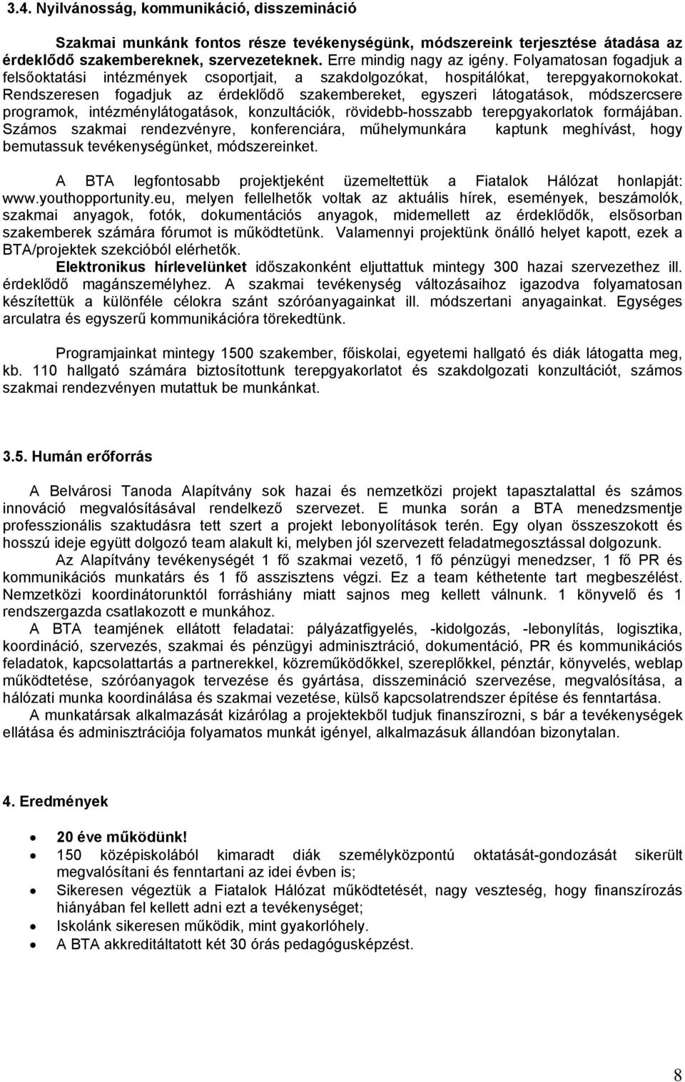 Rendszeresen fogadjuk az érdeklődő szakembereket, egyszeri látogatások, módszercsere programok, intézménylátogatások, konzultációk, rövidebb-hosszabb terepgyakorlatok formájában.