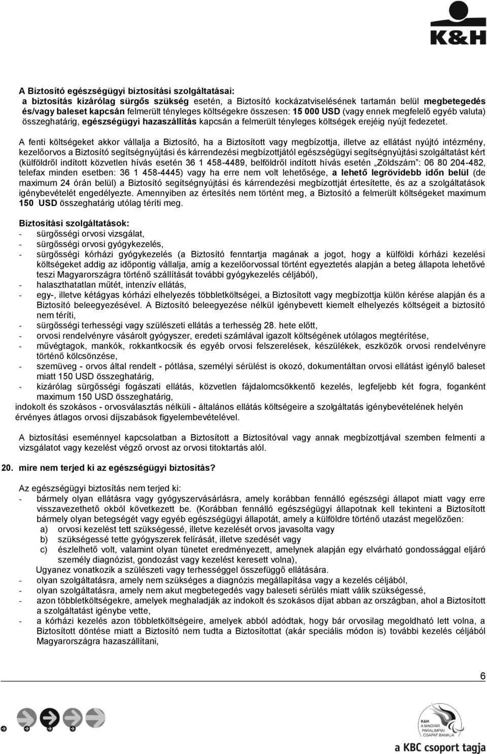 A fenti költségeket akkor vállalja a Biztosító, ha a Biztosított vagy megbízottja, illetve az ellátást nyújtó intézmény, kezelőorvos a Biztosító segítségnyújtási és kárrendezési megbízottjától