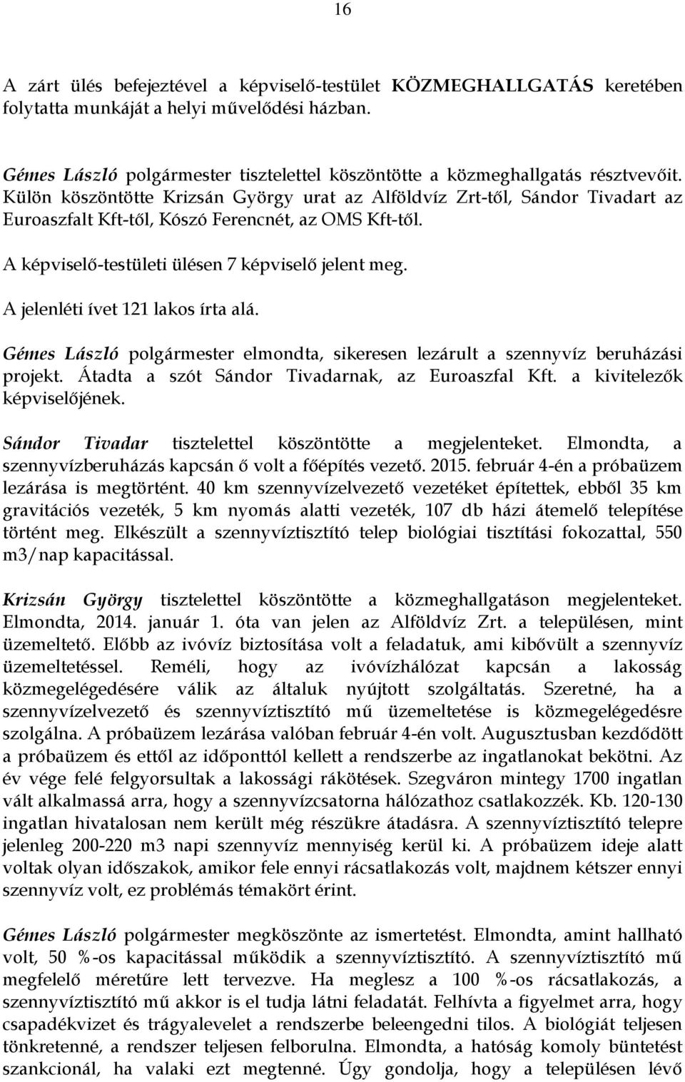 Külön köszöntötte Krizsán György urat az Alföldvíz Zrt-től, Sándor Tivadart az Euroaszfalt Kft-től, Kószó Ferencnét, az OMS Kft-től. A képviselő-testületi ülésen 7 képviselő jelent meg.