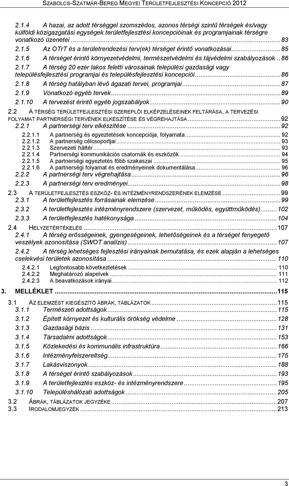 .. 86 2.1.8 A térség hatályban lévő ágazati tervei, programjai... 87 2.1.9 Vonatkozó egyéb tervek... 89 2.1.10 A tervezést érintő egyéb jogszabályok... 90 2.