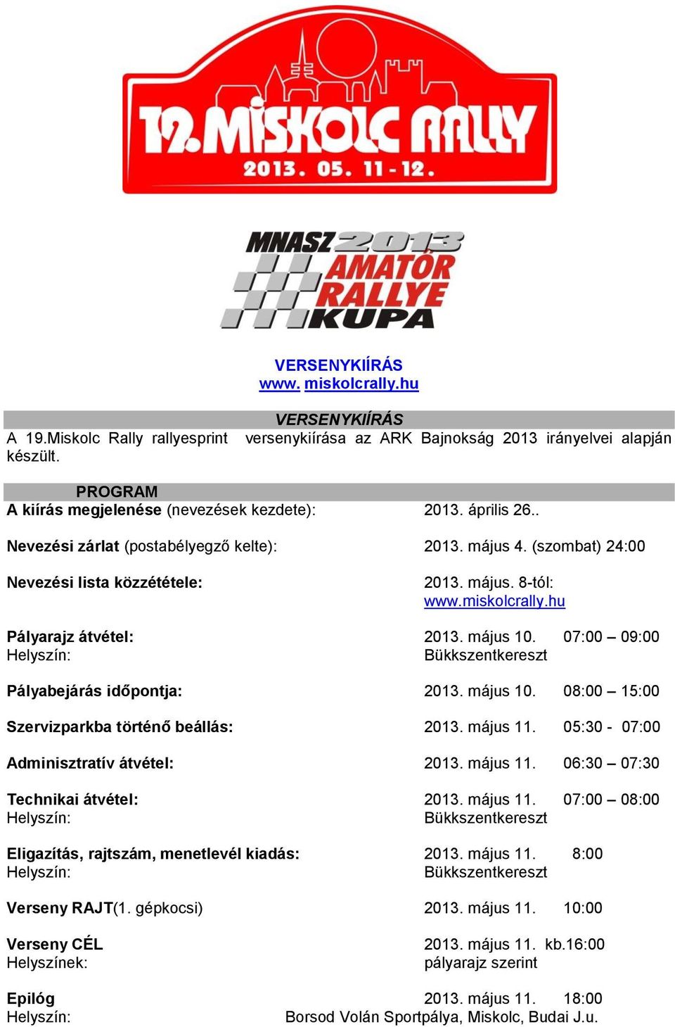 (szombat) 24:00 Nevezési lista közzététele: 2013. május. 8-tól: www.miskolcrally.hu Pályarajz átvétel: 2013. május 10. 07:00 09:00 Pályabejárás időpontja: 2013. május 10. 08:00 15:00 Szervizparkba történő beállás: 2013.