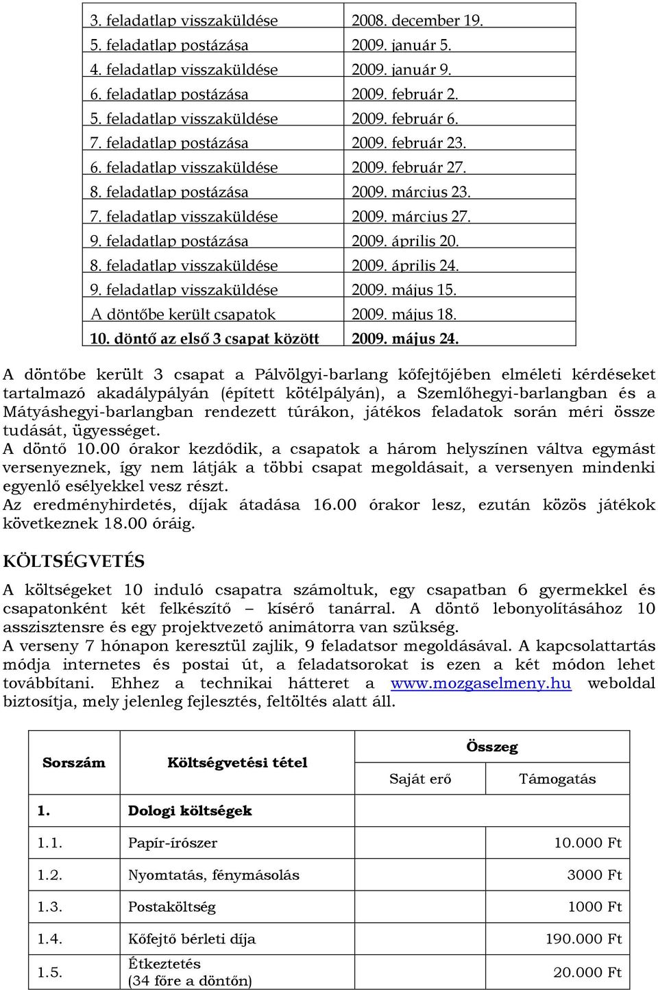 8. feladatlap visszaküldése 29. április 24. 9. feladatlap visszaküldése 29. május 15. A döntőbe került csapatok 29. május 18. értesítése. döntő az első 3 csapat között 29. május 24.