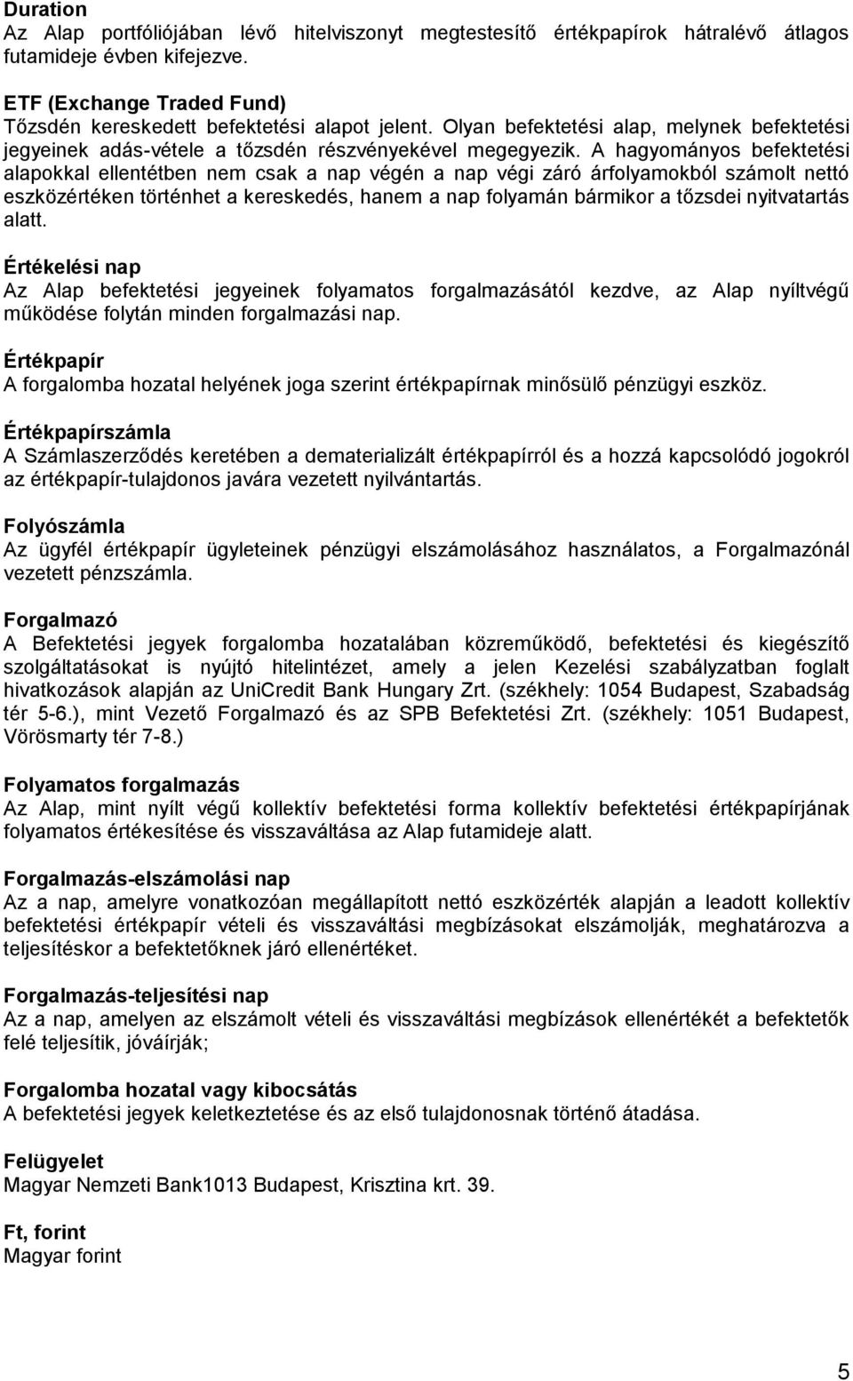 A hagyományos befektetési alapokkal ellentétben nem csak a nap végén a nap végi záró árfolyamokból számolt nettó eszközértéken történhet a kereskedés, hanem a nap folyamán bármikor a tőzsdei