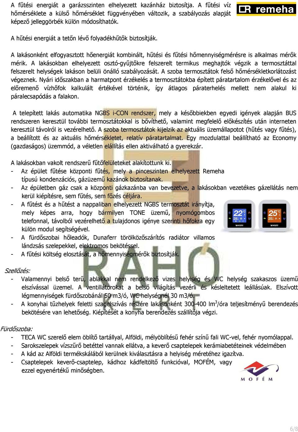 A lakásokban elhelyezett osztó-gyűjtőkre felszerelt termikus meghajtók végzik a termosztáttal felszerelt helységek lakáson belüli önálló szabályozását.