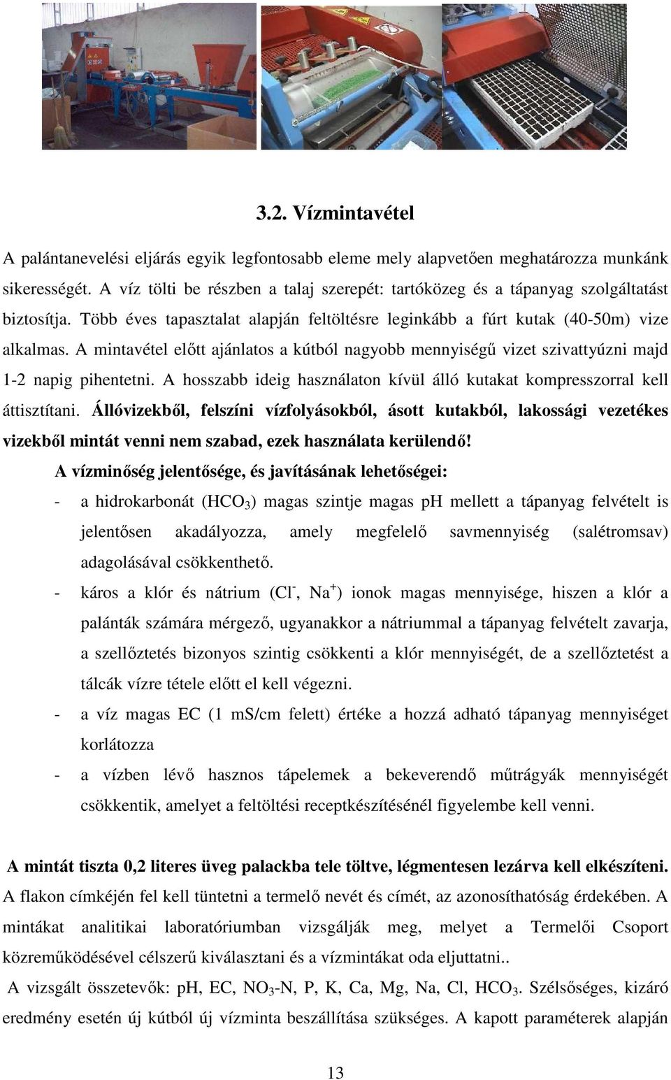 A mintavétel elıtt ajánlatos a kútból nagyobb mennyiségő vizet szivattyúzni majd 1-2 napig pihentetni. A hosszabb ideig használaton kívül álló kutakat kompresszorral kell áttisztítani.